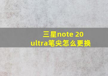 三星note 20 ultra笔尖怎么更换